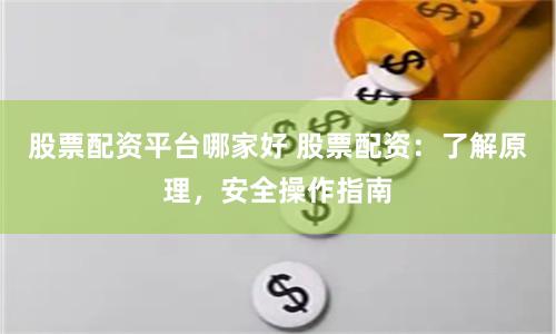 股票配资平台哪家好 股票配资：了解原理，安全操作指南