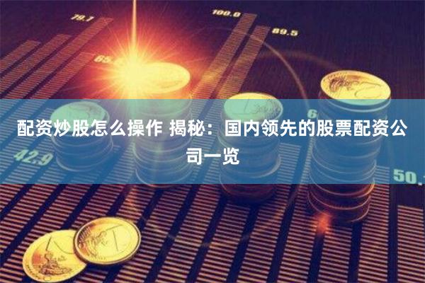 配资炒股怎么操作 揭秘：国内领先的股票配资公司一览