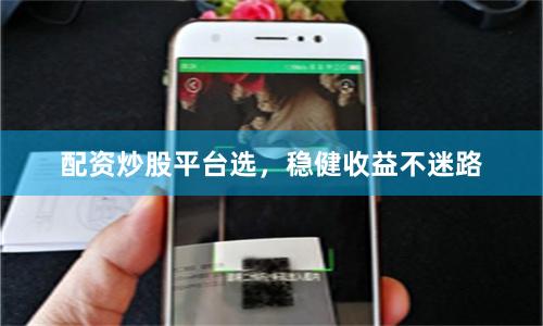 配资炒股平台选，稳健收益不迷路