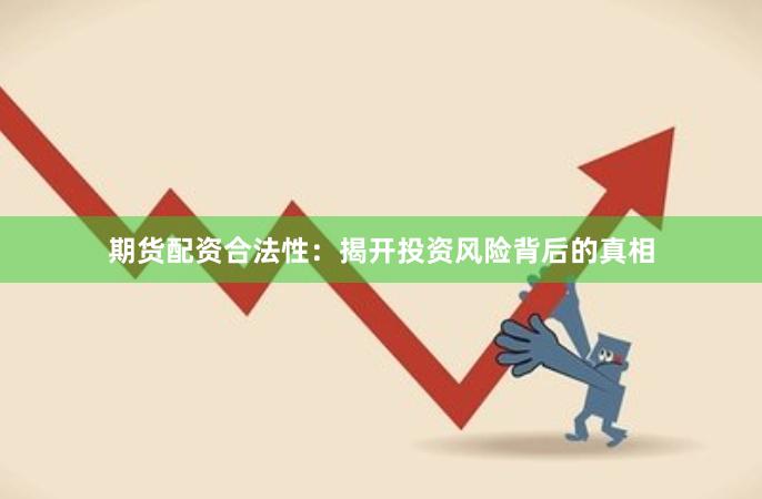 期货配资合法性：揭开投资风险背后的真相