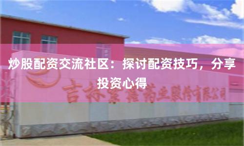炒股配资交流社区：探讨配资技巧，分享投资心得