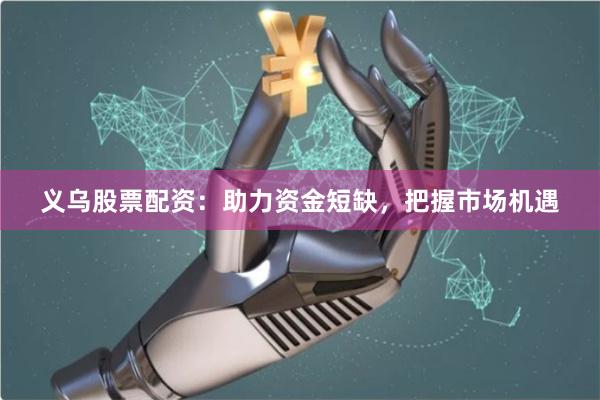 义乌股票配资：助力资金短缺，把握市场机遇