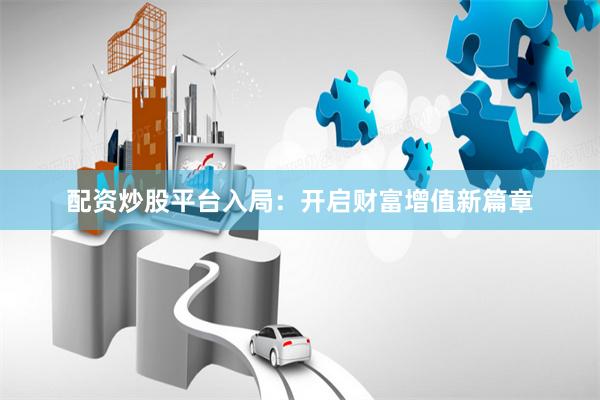 配资炒股平台入局：开启财富增值新篇章