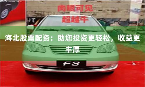 海北股票配资：助您投资更轻松，收益更丰厚