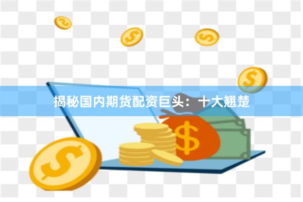 揭秘国内期货配资巨头：十大翘楚