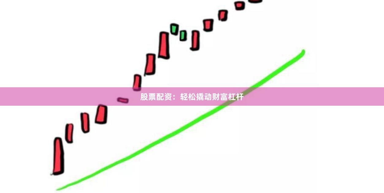 股票配资：轻松撬动财富杠杆