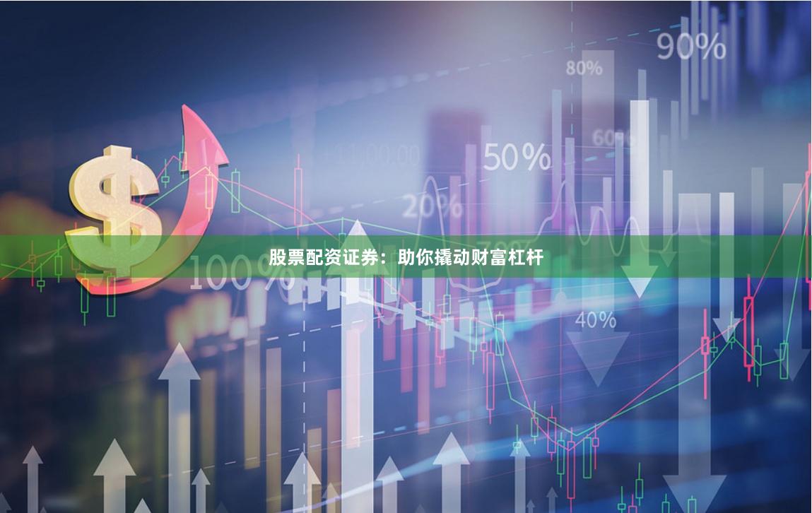 股票配资证券：助你撬动财富杠杆