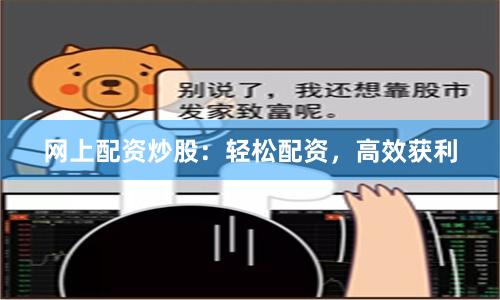 网上配资炒股：轻松配资，高效获利