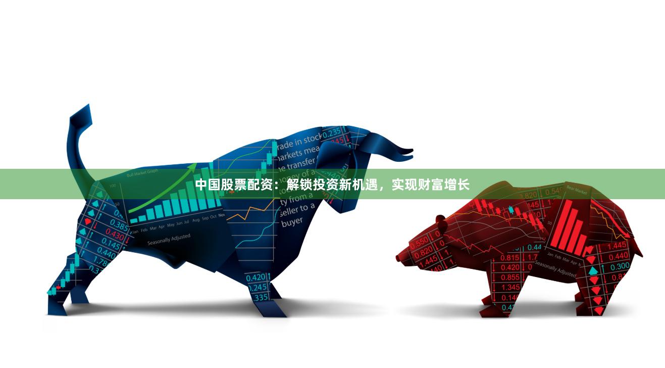 中国股票配资：解锁投资新机遇，实现财富增长