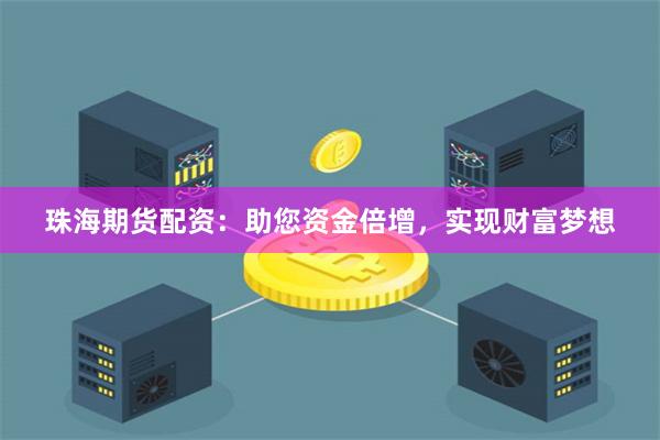 珠海期货配资：助您资金倍增，实现财富梦想