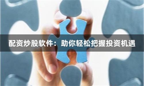 配资炒股软件:助你轻松把握投资机遇