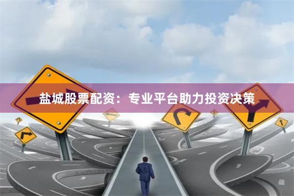 盐城股票配资:专业平台助力投资决策