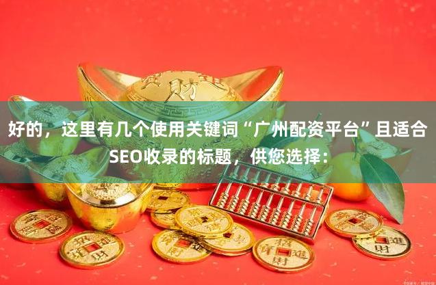 好的，这里有几个使用关键词“广州配资平台”且适合SEO收录的标题，供您选择：