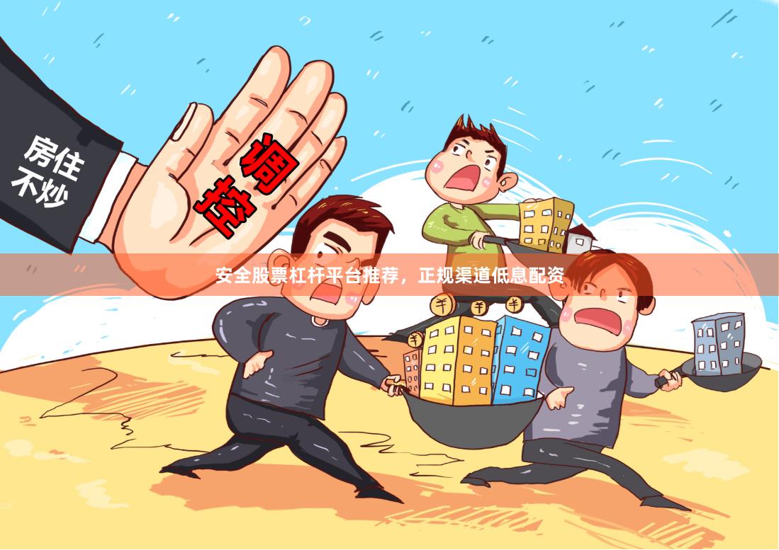 安全股票杠杆平台推荐，正规渠道低息配资