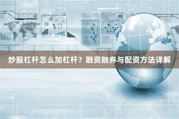 炒股杠杆怎么加杠杆？融资融券与配资方法详解