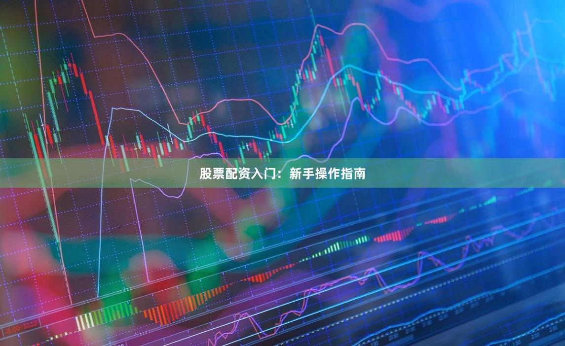 股票配资入门：新手操作指南