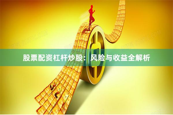 股票配资杠杆炒股：风险与收益全解析