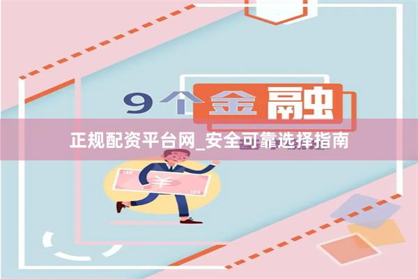 正规配资平台网_安全可靠选择指南