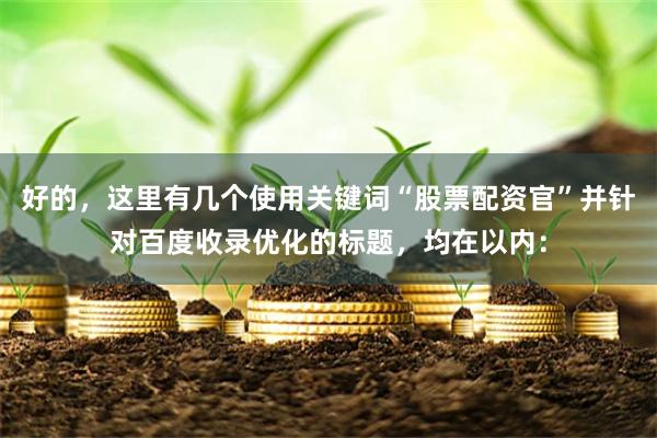 好的，这里有几个使用关键词“股票配资官”并针对百度收录优化的标题，均在以内：
