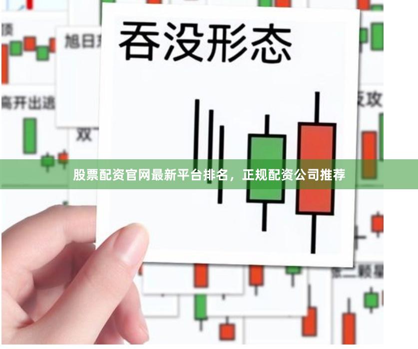 股票配资官网最新平台排名，正规配资公司推荐
