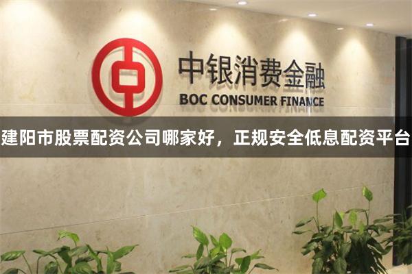 建阳市股票配资公司哪家好，正规安全低息配资平台