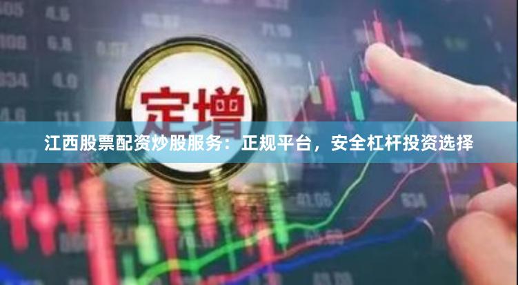 江西股票配资炒股服务：正规平台，安全杠杆投资选择