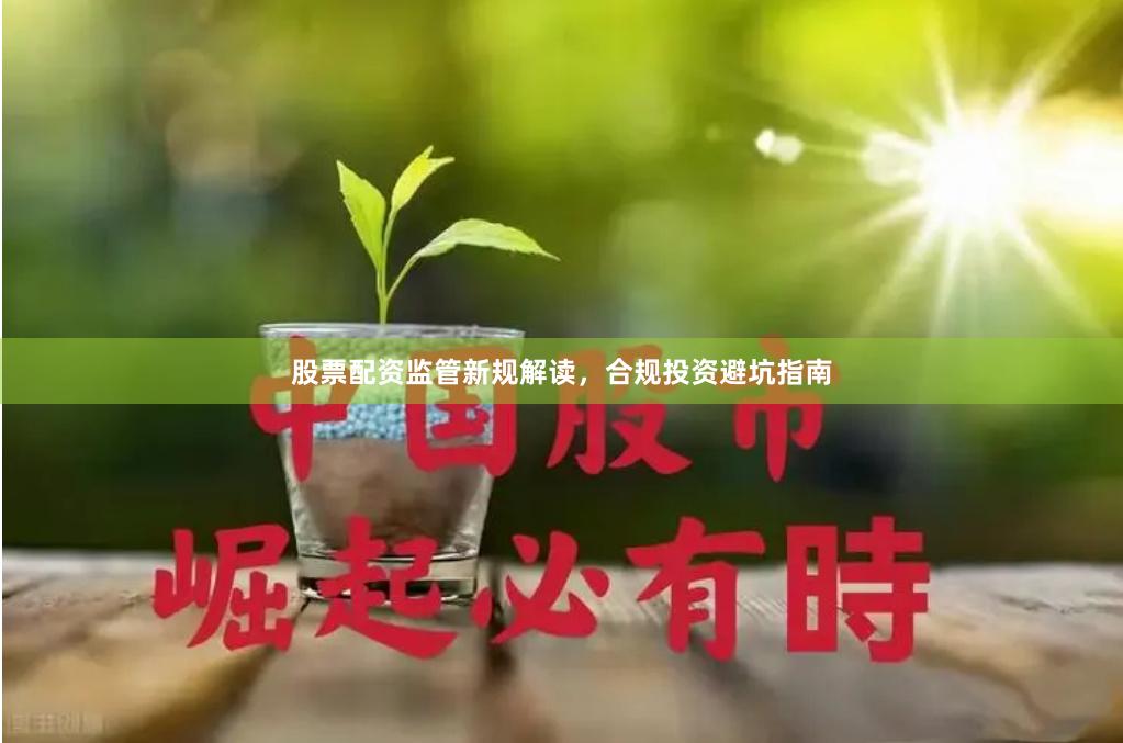 股票配资监管新规解读，合规投资避坑指南