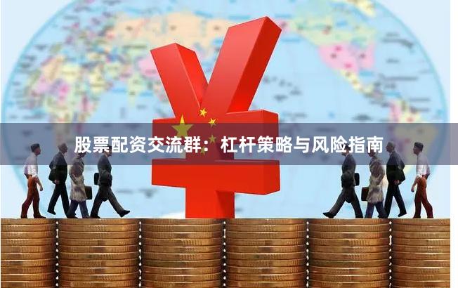 股票配资交流群：杠杆策略与风险指南