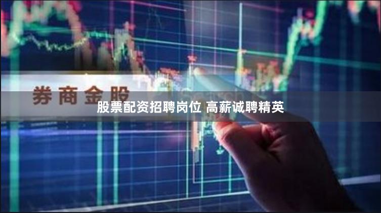 股票配资招聘岗位 高薪诚聘精英