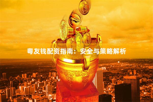 粤友钱配资指南：安全与策略解析