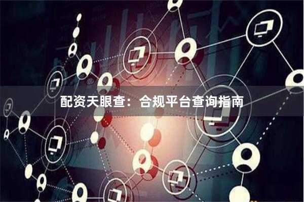 配资天眼查：合规平台查询指南