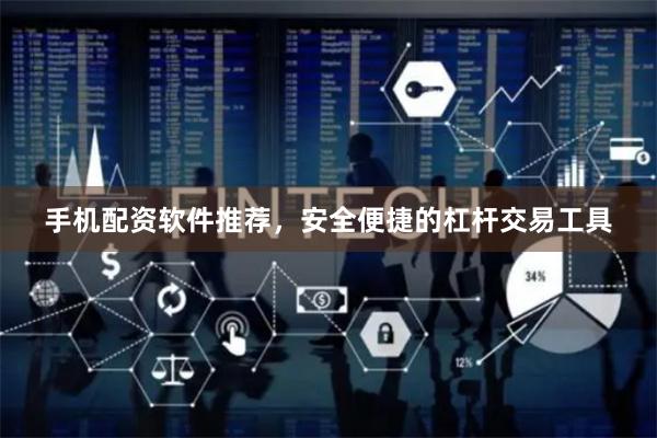 手机配资软件推荐，安全便捷的杠杆交易工具