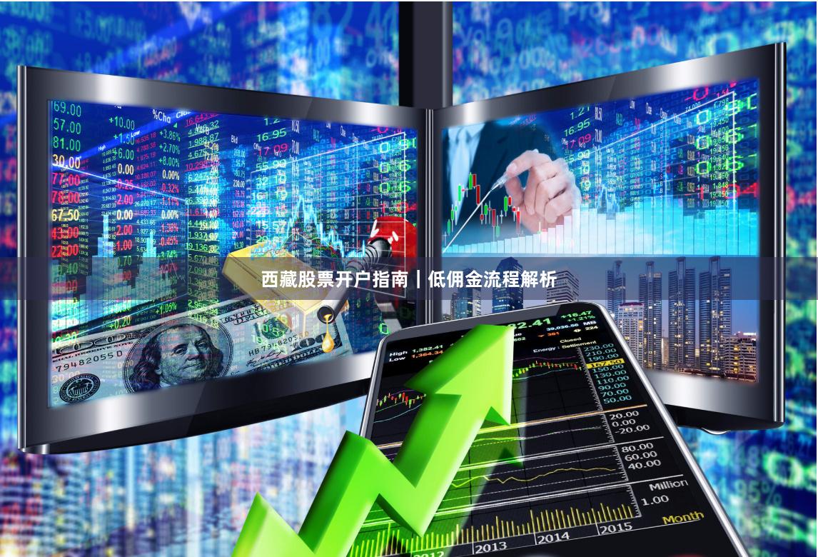 西藏股票开户指南|低佣金流程解析