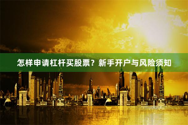 怎样申请杠杆买股票？新手开户与风险须知