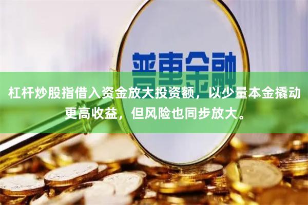 杠杆炒股指借入资金放大投资额，以少量本金撬动更高收益，但风险也同步放大。