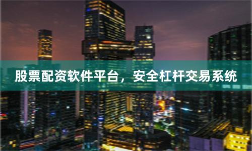 股票配资软件平台，安全杠杆交易系统
