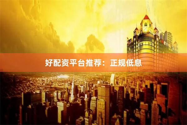 好配资平台推荐：正规低息