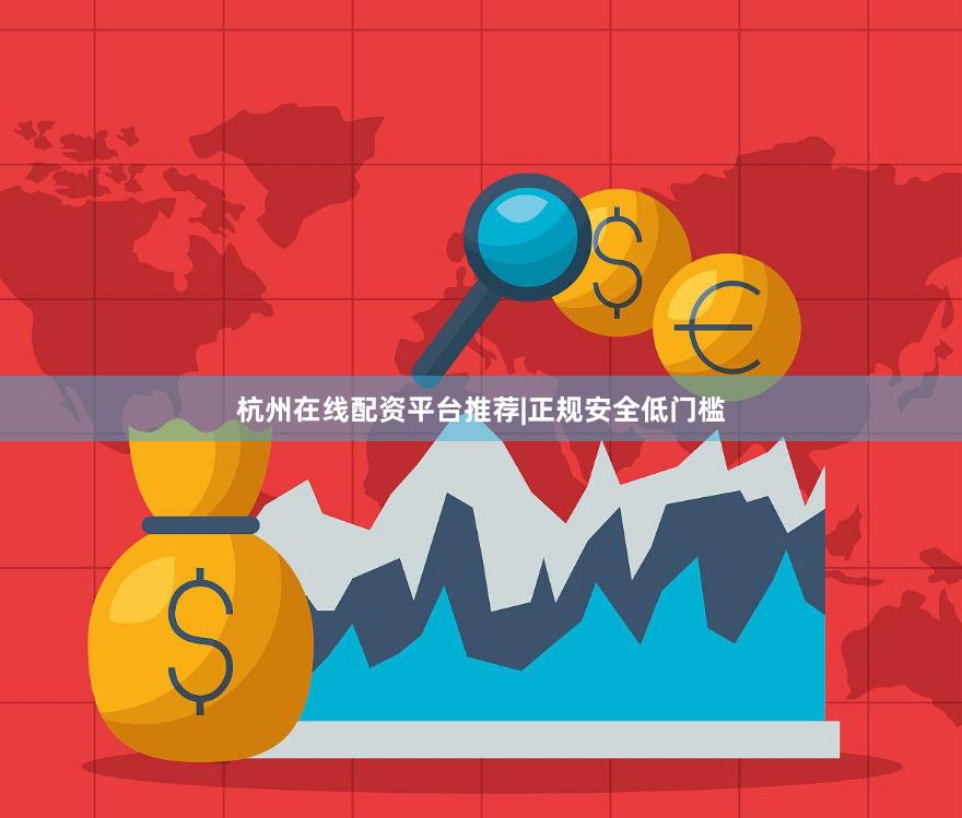 杭州在线配资平台推荐|正规安全低门槛