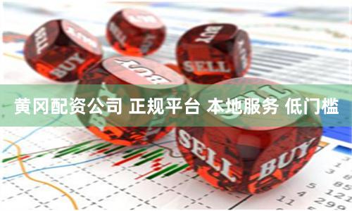 黄冈配资公司 正规平台 本地服务 低门槛