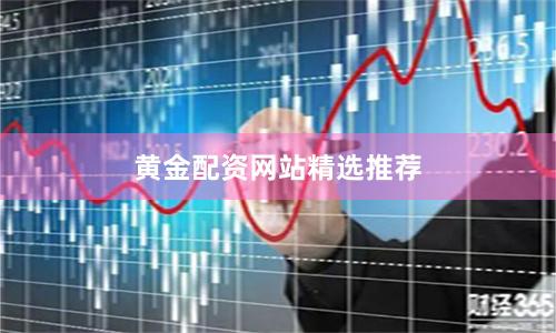 黄金配资网站精选推荐