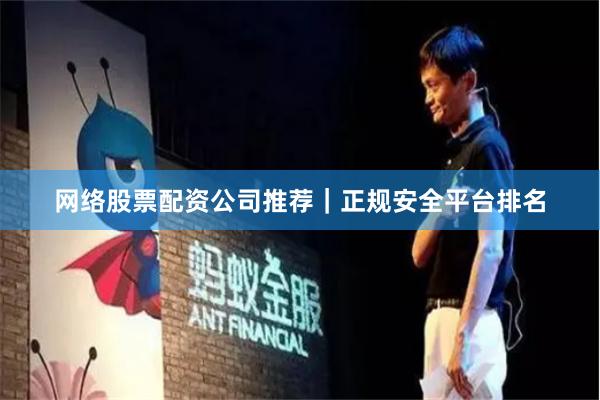 网络股票配资公司推荐｜正规安全平台排名