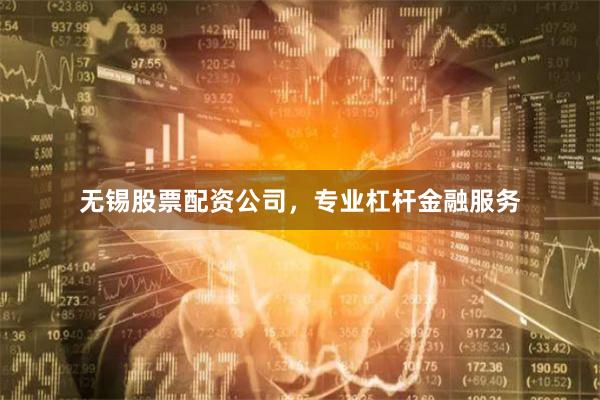 无锡股票配资公司，专业杠杆金融服务