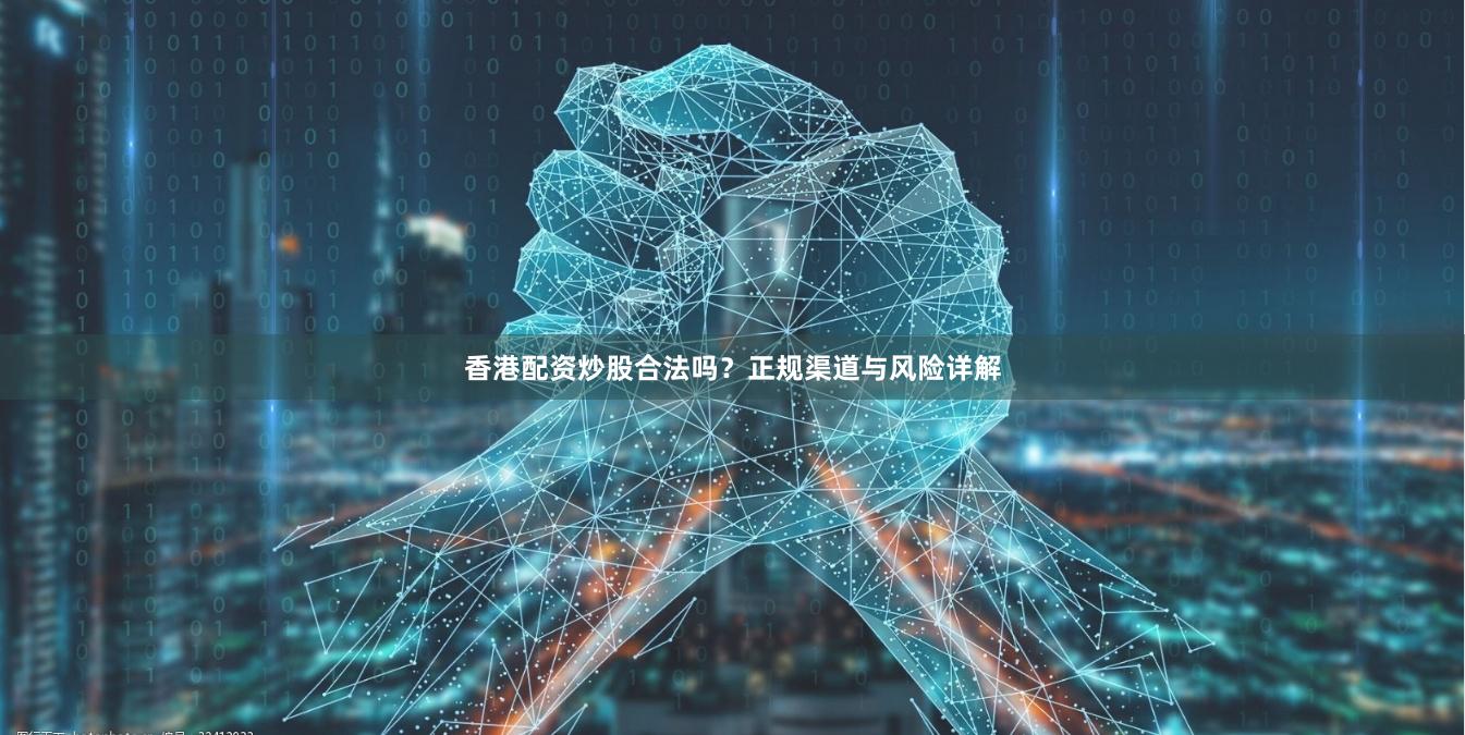 香港配资炒股合法吗？正规渠道与风险详解