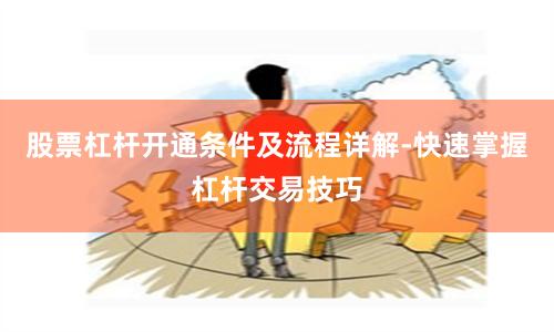 股票杠杆开通条件及流程详解-快速掌握杠杆交易技巧
