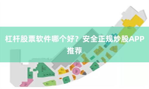 杠杆股票软件哪个好？安全正规炒股APP推荐