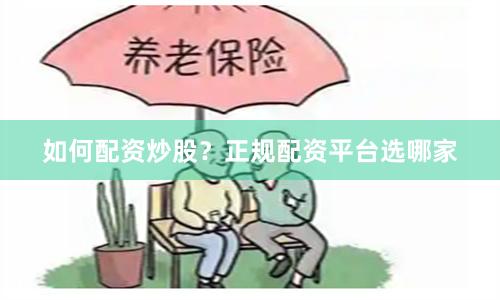 如何配资炒股？正规配资平台选哪家