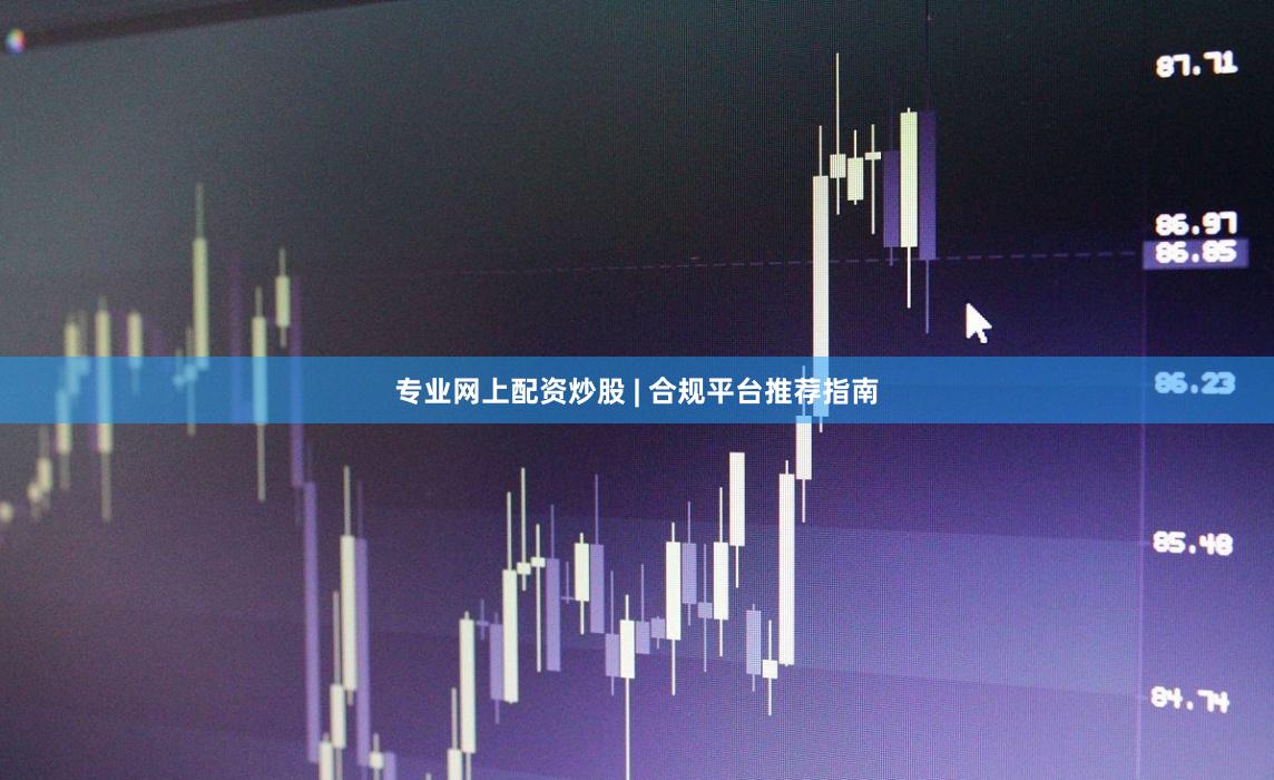 专业网上配资炒股 | 合规平台推荐指南
