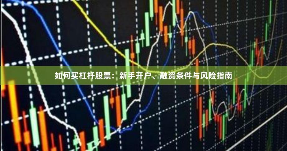 如何买杠杆股票：新手开户、融资条件与风险指南
