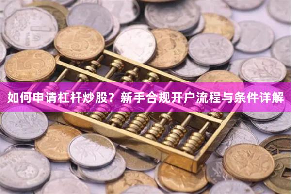如何申请杠杆炒股？新手合规开户流程与条件详解