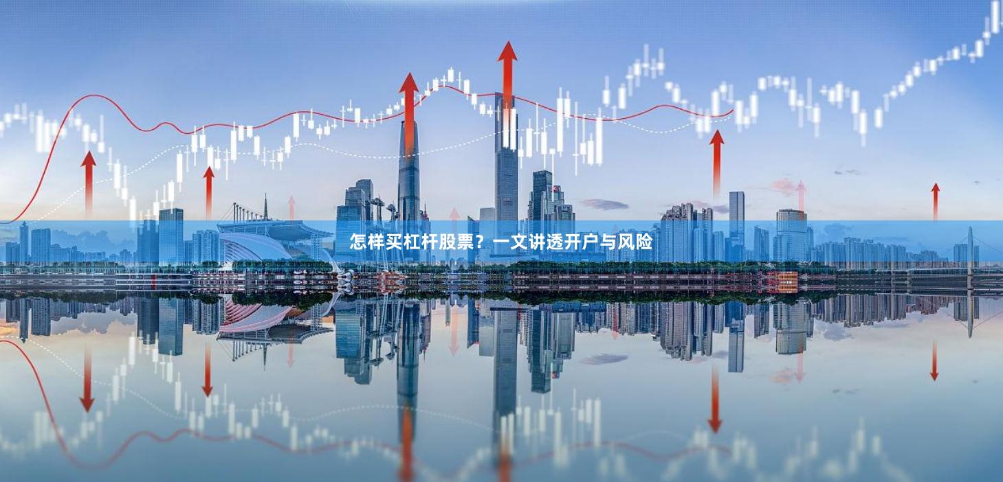 怎样买杠杆股票?一文讲透开户与风险